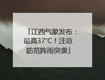 江西气象发布：最高37℃！注意防范阵雨突袭
