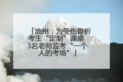 池州：为受伤骨折考生“定制”课桌 3名老师监考“一个人的考场”