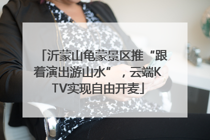 沂蒙山龟蒙景区推“跟着演出游山水”，云端KTV实现自由开麦