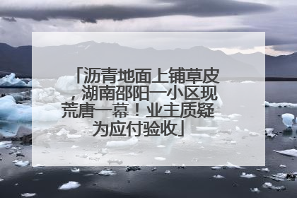 沥青地面上铺草皮，湖南邵阳一小区现荒唐一幕！业主质疑为应付验收