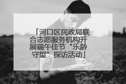 河口区民政局联合志愿服务机构开展端午佳节“乐龄守望”探访活动