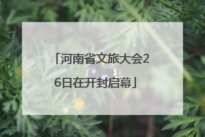 河南省文旅大会26日在开封启幕