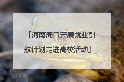河南周口开展就业引航计划走进高校活动