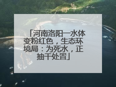 河南洛阳一水体变粉红色，生态环境局：为死水，正抽干处置