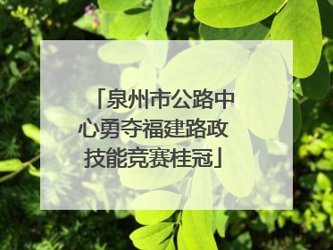 泉州市公路中心勇夺福建路政技能竞赛桂冠