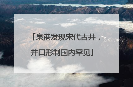 泉港发现宋代古井，井口形制国内罕见