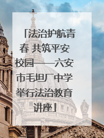 法治护航青春 共筑平安校园——六安市毛坦厂中学举行法治教育讲座