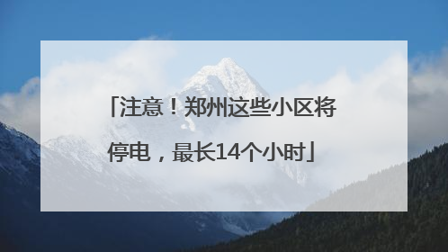 注意！郑州这些小区将停电，最长14个小时