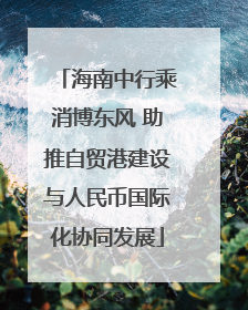 海南中行乘消博东风 助推自贸港建设与人民币国际化协同发展