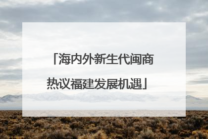 海内外新生代闽商热议福建发展机遇