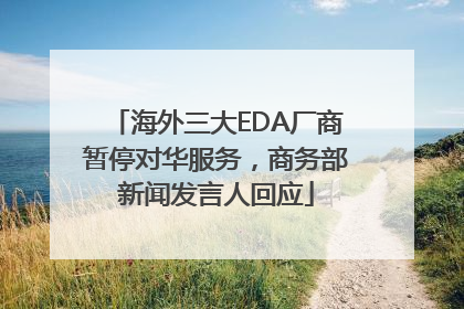 海外三大EDA厂商暂停对华服务，商务部新闻发言人回应