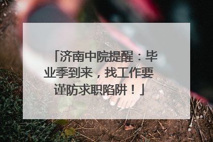济南中院提醒：毕业季到来，找工作要谨防求职陷阱！