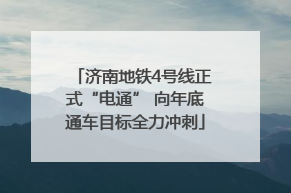 济南地铁4号线正式“电通” 向年底通车目标全力冲刺