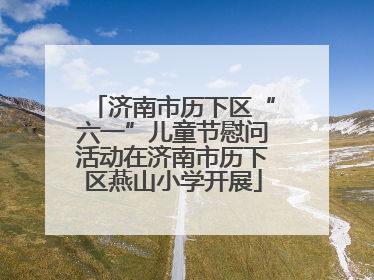 济南市历下区“六一”儿童节慰问活动在济南市历下区燕山小学开展