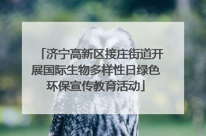 济宁高新区接庄街道开展国际生物多样性日绿色环保宣传教育活动