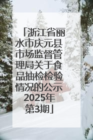 浙江省丽水市庆元县市场监督管理局关于食品抽检检验情况的公示2025年第3期