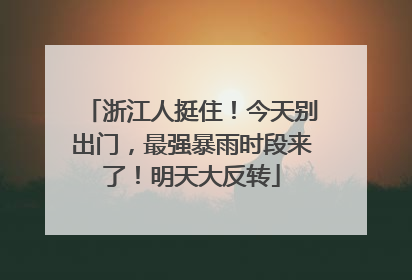 浙江人挺住！今天别出门，最强暴雨时段来了！明天大反转