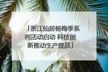 浙江仙居杨梅季系列活动启动 科技创新推动生产提质