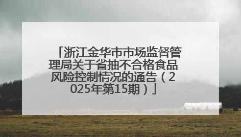 浙江金华市市场监督管理局关于省抽不合格食品风险控制情况的通告（2025年第15期）