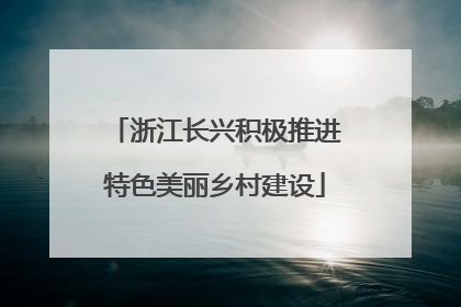 浙江长兴积极推进特色美丽乡村建设