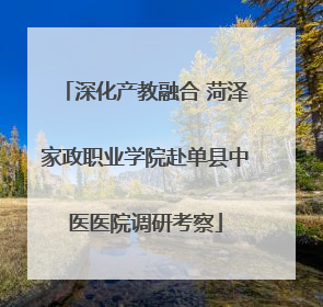 深化产教融合 菏泽家政职业学院赴单县中医医院调研考察