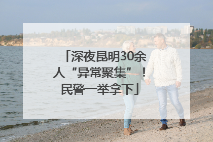 深夜昆明30余人“异常聚集”！民警一举拿下