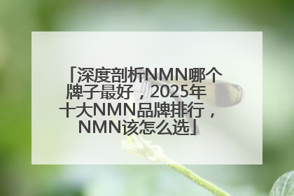 深度剖析NMN哪个牌子最好，2025年十大NMN品牌排行，NMN该怎么选