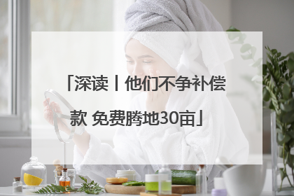 深读丨他们不争补偿款 免费腾地30亩