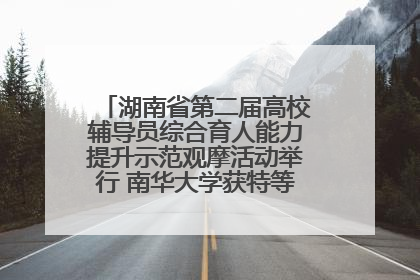 湖南省第二届高校辅导员综合育人能力提升示范观摩活动举行 南华大学获特等奖和一等奖