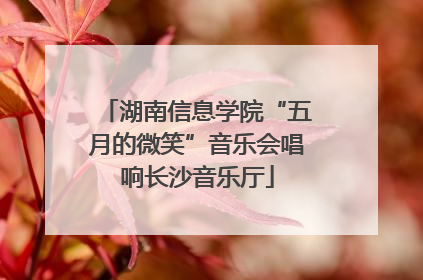 湖南信息学院“五月的微笑”音乐会唱响长沙音乐厅
