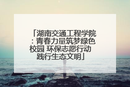 湖南交通工程学院：青春力量筑梦绿色校园 环保志愿行动践行生态文明