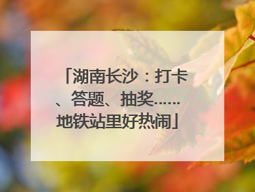 湖南长沙：打卡、答题、抽奖……地铁站里好热闹
