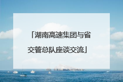 湖南高速集团与省交管总队座谈交流