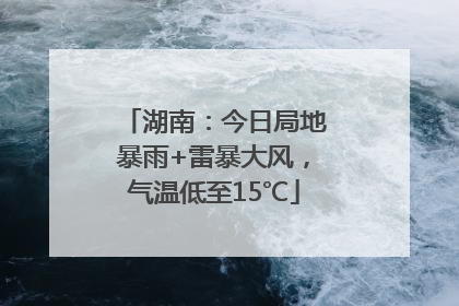 湖南：今日局地暴雨+雷暴大风，气温低至15℃