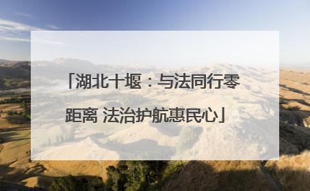 湖北十堰：与法同行零距离 法治护航惠民心