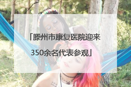 滕州市康复医院迎来350余名代表参观