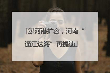 漯河港扩容，河南“通江达海”再提速