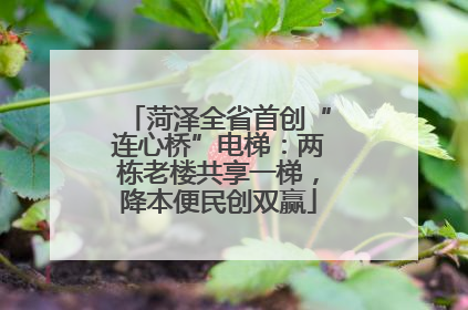 菏泽全省首创“连心桥”电梯：两栋老楼共享一梯，降本便民创双赢