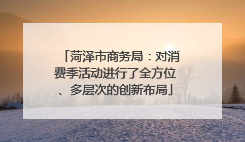 菏泽市商务局：对消费季活动进行了全方位、多层次的创新布局