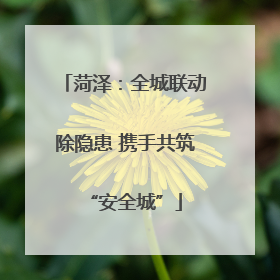 菏泽：全城联动除隐患 携手共筑“安全城”