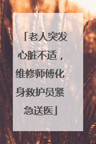 老人突发心脏不适，维修师傅化身救护员紧急送医