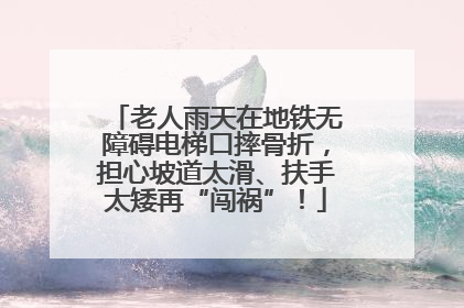 老人雨天在地铁无障碍电梯口摔骨折，担心坡道太滑、扶手太矮再“闯祸”！