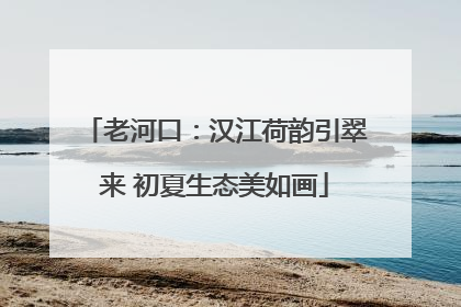 老河口：汉江荷韵引翠来 初夏生态美如画