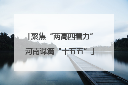 聚焦“两高四着力” 河南谋篇“十五五”