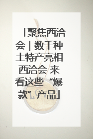 聚焦西洽会｜数千种土特产亮相西洽会 来看这些“爆款”产品