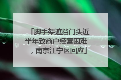 脚手架遮挡门头近半年致商户经营困难，南京江宁区回应