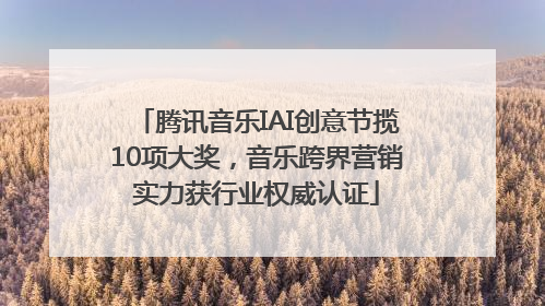 腾讯音乐IAI创意节揽10项大奖，音乐跨界营销实力获行业权威认证