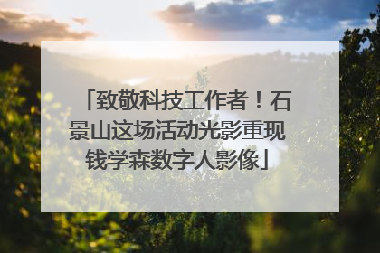 致敬科技工作者！石景山这场活动光影重现钱学森数字人影像