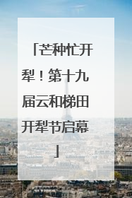 芒种忙开犁！第十九届云和梯田开犁节启幕