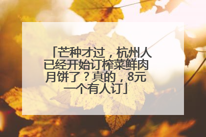 芒种才过，杭州人已经开始订榨菜鲜肉月饼了？真的，8元一个有人订
